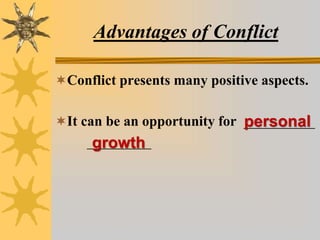 Advantages of Conflict
Conflict presents many positive aspects.
It can be an opportunity for __________
_________
personal
growth
 