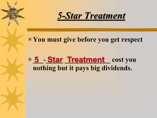 5-Star Treatment
You must give before you get respect
___-_____ _____________ cost you
nothing but it pays big dividends.
5 Star Treatment
 