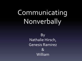 Communicating
Nonverbally
By
Nathalie Hirsch,
Genesis Ramirez
&
William
 