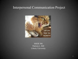 Interpersonal Communication Project HSER 508 Patricia L. Hill Liberty University 1 