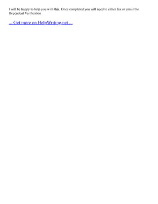 I will be happy to help you with this. Once completed you will need to either fax or email the
Dependent Verification
... Get more on HelpWriting.net ...
 