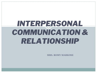 MRS. ROMY MARKOSE
INTERPERSONAL
COMMUNICATION &
RELATIONSHIP
 