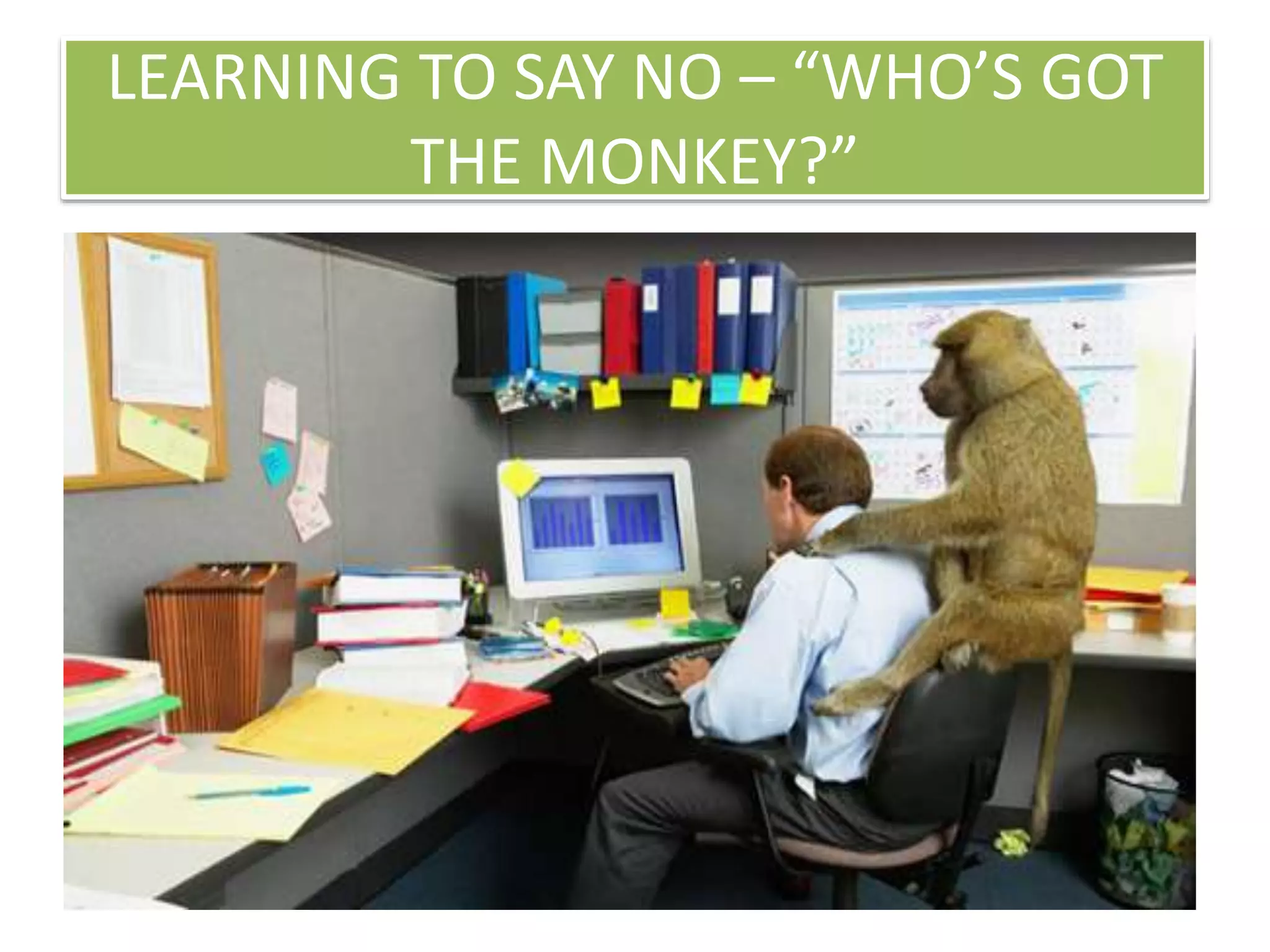 LEARNING TO SAY NO – “WHO’S GOT
THE MONKEY?”
 