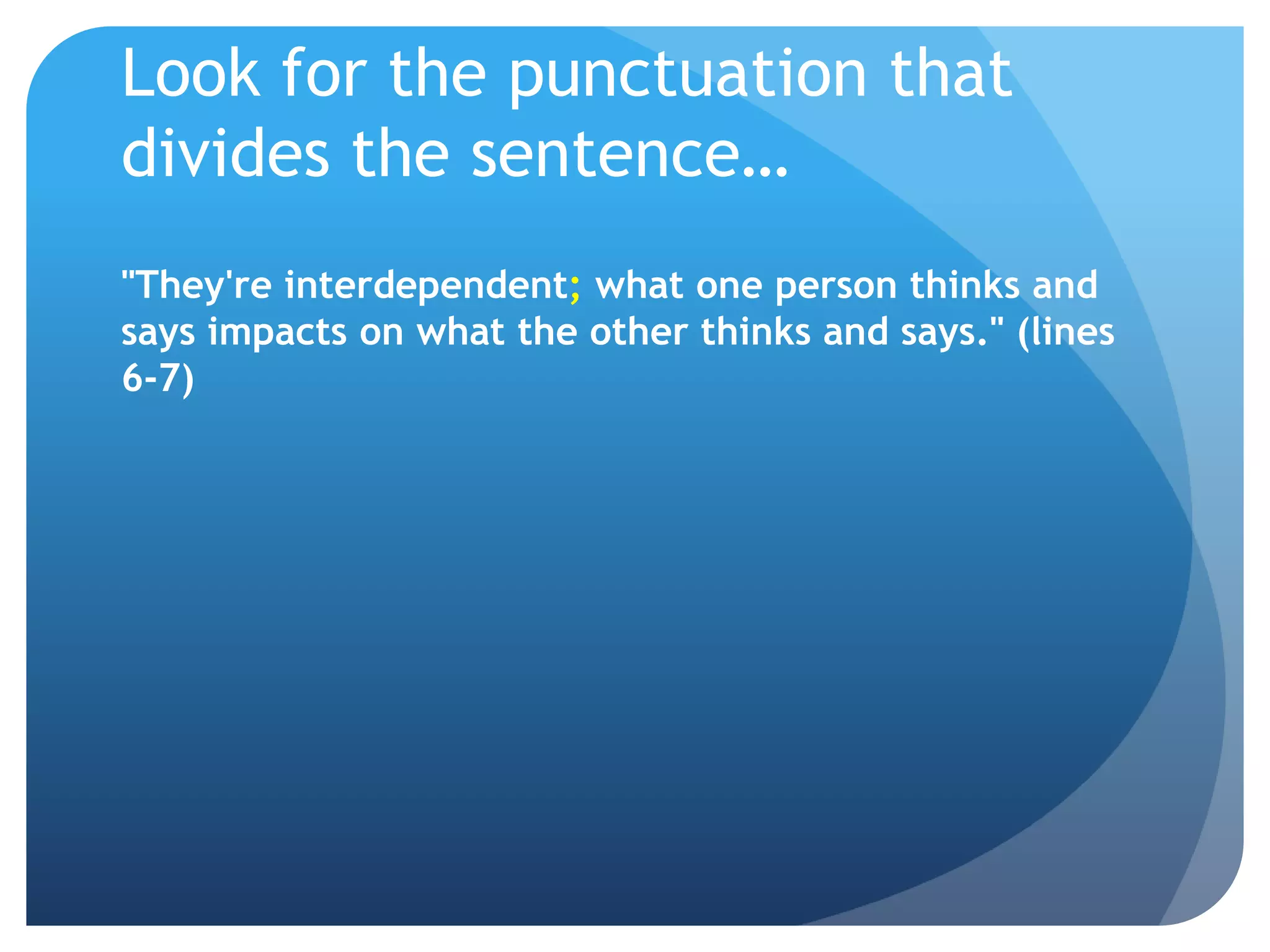 Look for the punctuation that divides the sentence…"They're interdependent; what one person thinks and says impacts on what the other thinks and says." (lines 6-7)