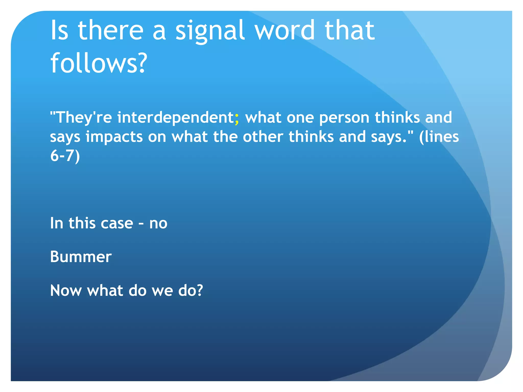 Is there a signal word that follows?"They're interdependent; what one person thinks and says impacts on what the other thinks and says." (lines 6-7)In this case – noBummerNow what do we do?