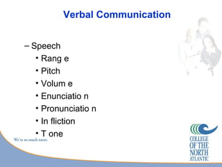 Verbal Communication


– Speech
   • Rang e
   • Pitch
   • Volum e
   • Enunciatio n
   • Pronunciatio n
   • In fliction
   • T one
 