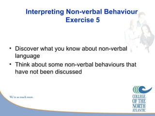 Interpreting Non-verbal Behaviour
                  Exercise 5



• Discover what you know about non-verbal
  language
• Think about some non-verbal behaviours that
  have not been discussed
 