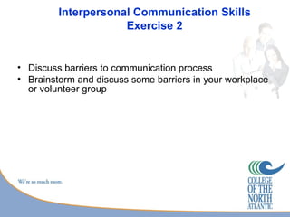 Interpersonal Communication Skills
                     Exercise 2


• Discuss barriers to communication process
• Brainstorm and discuss some barriers in your workplace
  or volunteer group
 