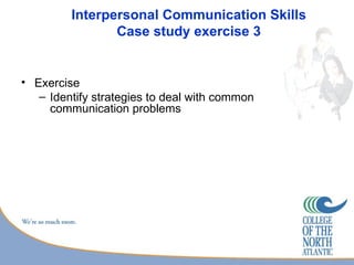 Interpersonal Communication Skills
                Case study exercise 3


• Exercise
   – Identify strategies to deal with common
     communication problems
 