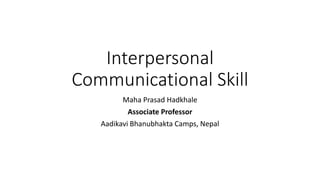 Interpersonal
Communicational Skill
Maha Prasad Hadkhale
Associate Professor
Aadikavi Bhanubhakta Camps, Nepal
 