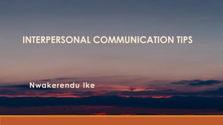 INTERPERSONAL COMMUNICATION TIPS
Nwakerendu Ike
 