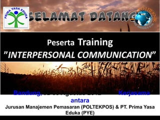 PO LT
                                                      IE




                                                       K I
                                                        NK
               Peserta     Training
”INTERPERSONAL COMMUNICATION”


   Bandung, 02-03 Agustus 2012            Kerjasama
                    antara
Jurusan Manajemen Pemasaran (POLTEKPOS) & PT. Prima Yasa
                      Eduka (PYE)
 