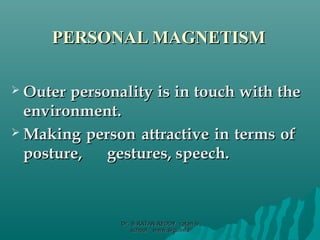 PERSONAL MAGNETISMPERSONAL MAGNETISM
 Outer personality is in touch with theOuter personality is in touch with the
environment.environment.
 Making personMaking person attractive in terms ofattractive in terms of
posture,posture, gestures, speech.gestures, speech.
Dr. B RATAN REDDY ratan bDr. B RATAN REDDY ratan b
school www.srgi.infoschool www.srgi.info
 