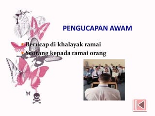 PENGUCAPAN AWAM
 Berucap di khalayak ramai
 Seorang kepada ramai orang
 