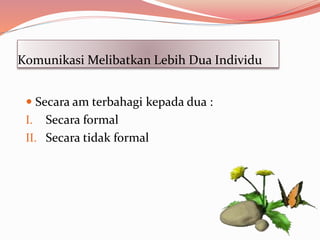 Komunikasi Melibatkan Lebih Dua Individu
 Secara am terbahagi kepada dua :
I. Secara formal
II. Secara tidak formal
 