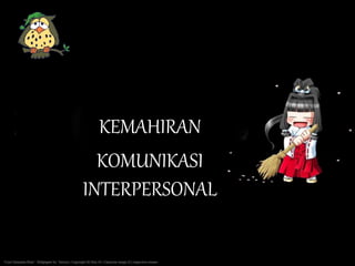 KEMAHIRAN
KOMUNIKASI
INTERPERSONAL
 