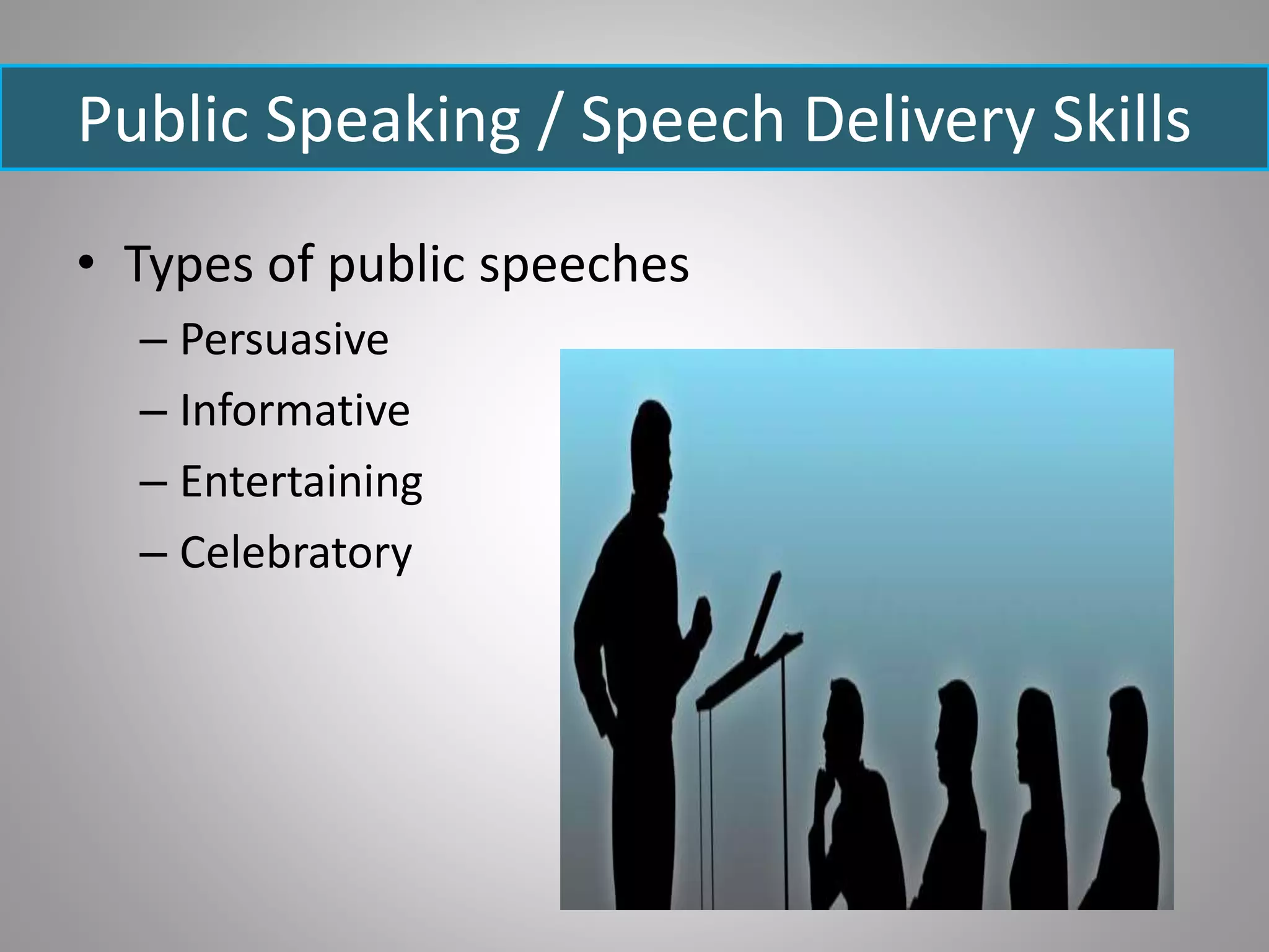 Public Speaking / Speech Delivery Skills
• Types of public speeches
– Persuasive
– Informative
– Entertaining
– Celebratory
 