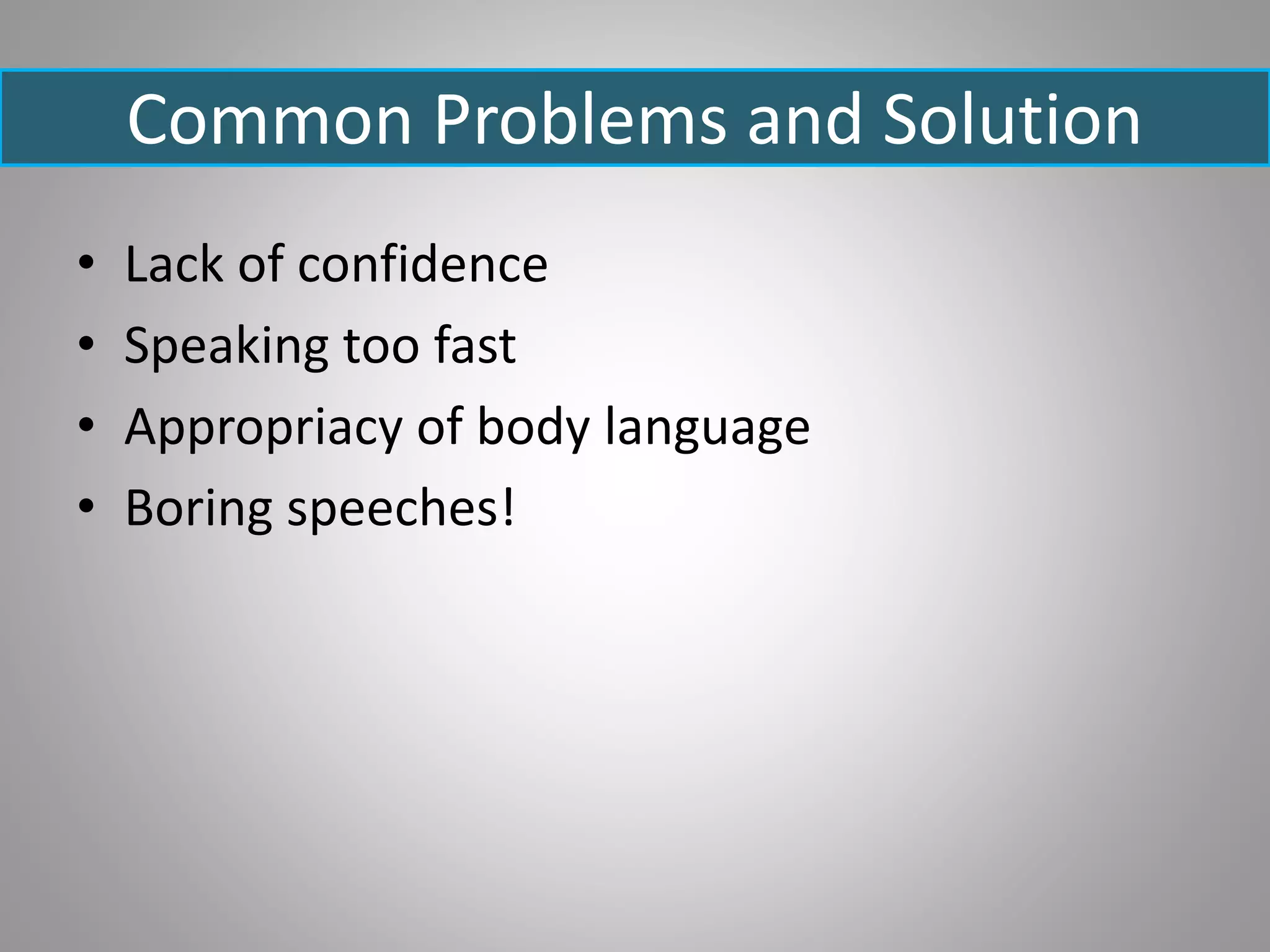 Common Problems and Solution
• Lack of confidence
• Speaking too fast
• Appropriacy of body language
• Boring speeches!
 