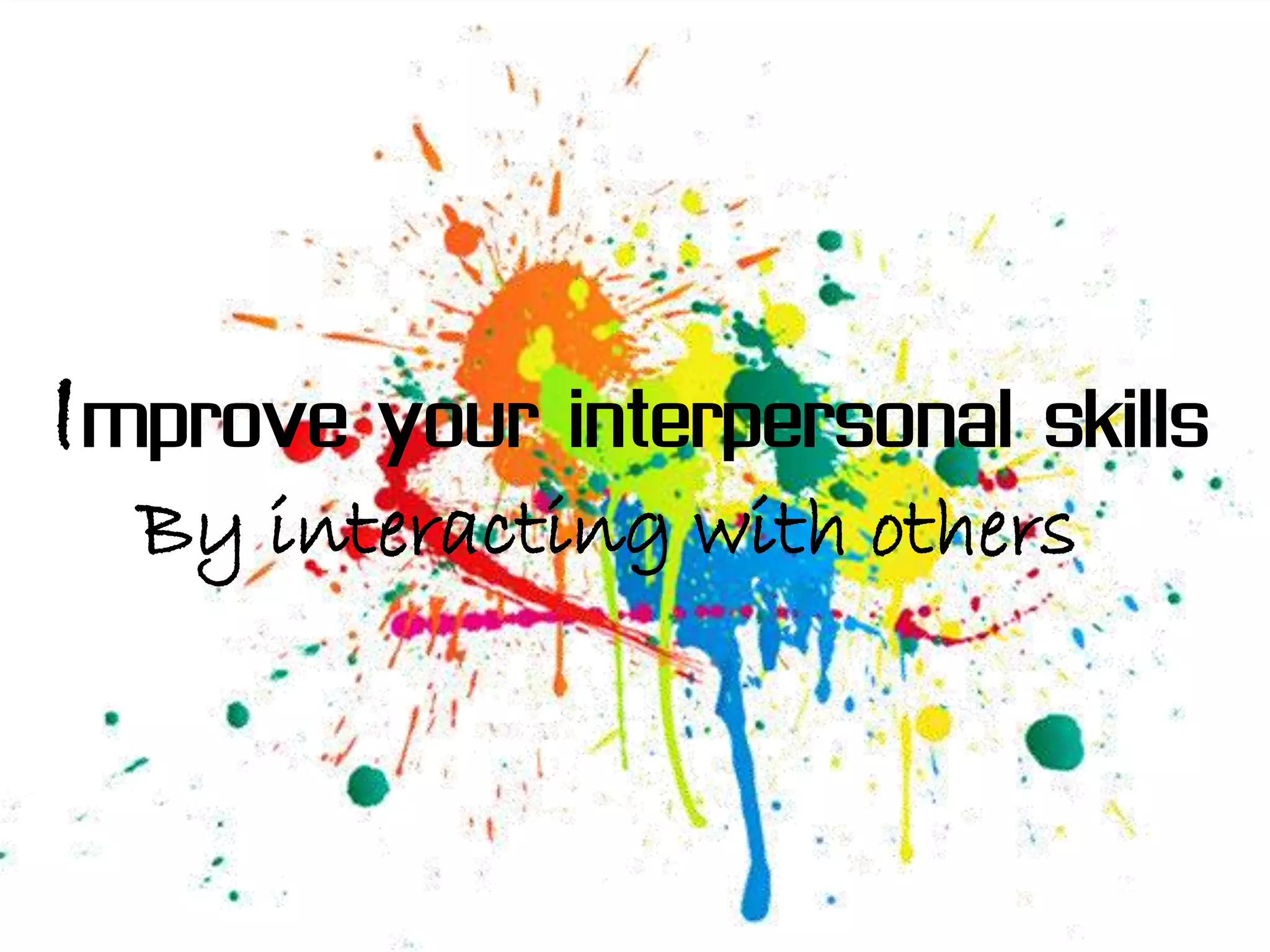 Improve your interpersonal skills
  By interacting with others
 