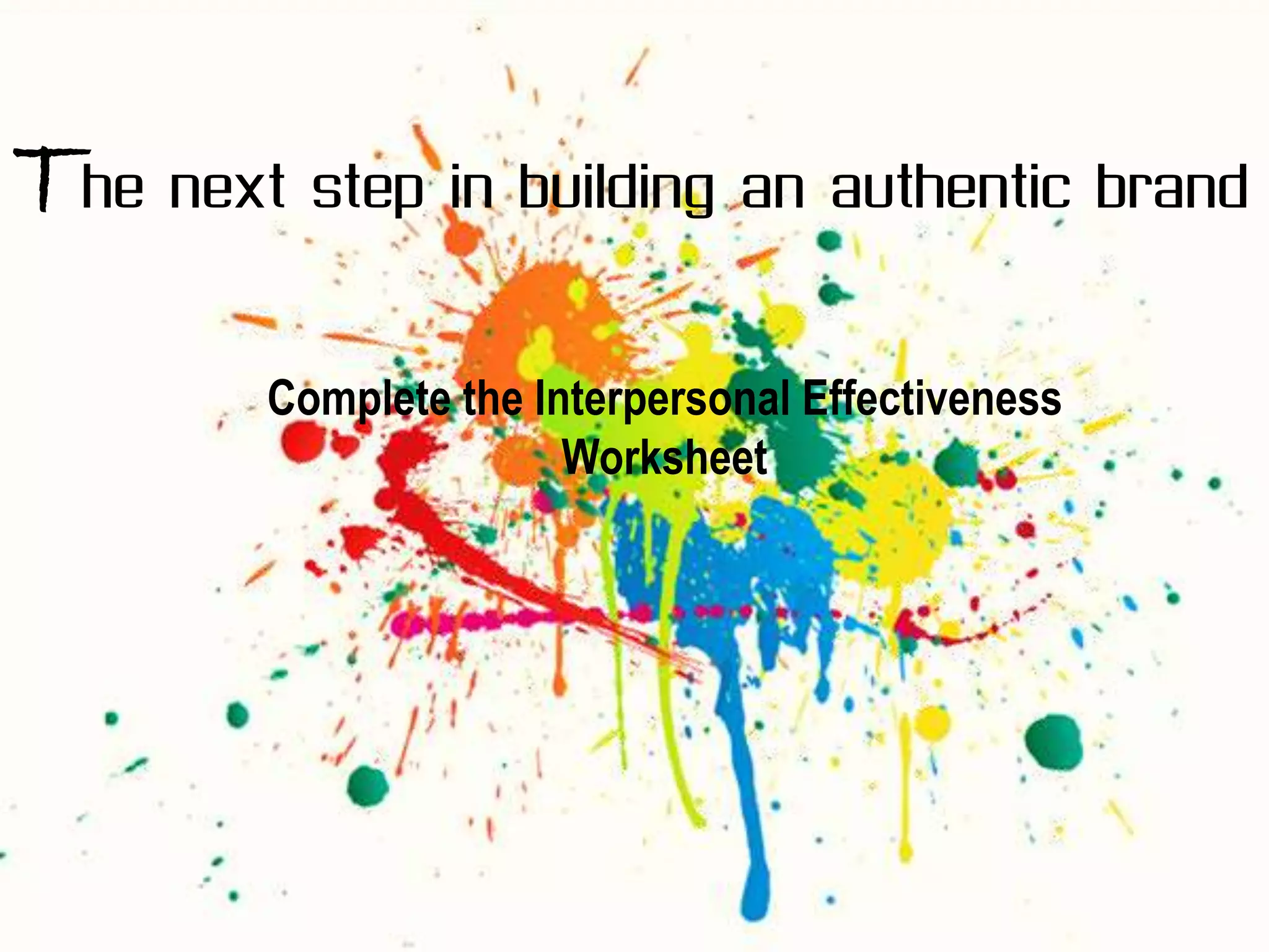 The next step in building an authentic brand
         Complete the Interpersonal Effectiveness
                        Worksheet
 