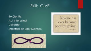 Skill: GIVE
Be Gentle.
Act Interested.
Validate.
Maintain an Easy Manner.
 
