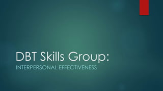 DBT Skills Group:
INTERPERSONAL EFFECTIVENESS
 
