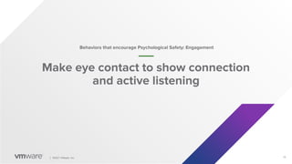 10
│ ©2021 VMware, Inc.
Make eye contact to show connection
and active listening
Behaviors that encourage Psychological Safety: Engagement
 