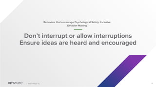 13
│ ©2021 VMware, Inc.
Don’t interrupt or allow interruptions
Ensure ideas are heard and encouraged
Behaviors that encourage Psychological Safety: Inclusive
Decision Making
 