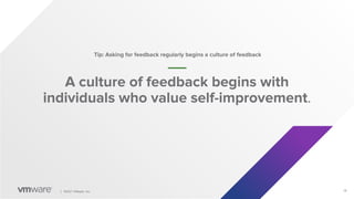 18
│ ©2021 VMware, Inc.
A culture of feedback begins with
individuals who value self-improvement.
Tip: Asking for feedback regularly begins a culture of feedback
 