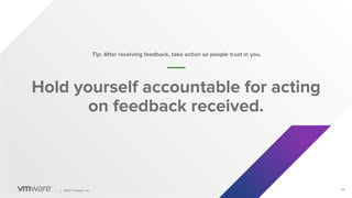 28
│ ©2021 VMware, Inc.
Hold yourself accountable for acting
on feedback received.
Tip: After receiving feedback, take action so people trust in you.
 