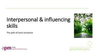 Interpersonal & influencing
skills
The path of least resistance
 