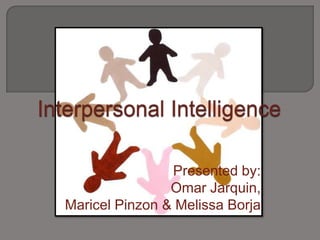 Interpersonal Intelligence Presented by: Omar Jarquin,  Maricel Pinzon & Melissa Borja 