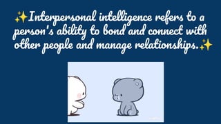 ✨Interpersonal intelligence refers to a
person's ability to bond and connect with
other people and manage relationships.✨
 