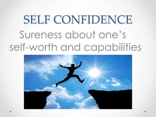 SELF CONFIDENCE
Sureness about one’s
self-worth and capabilities

 