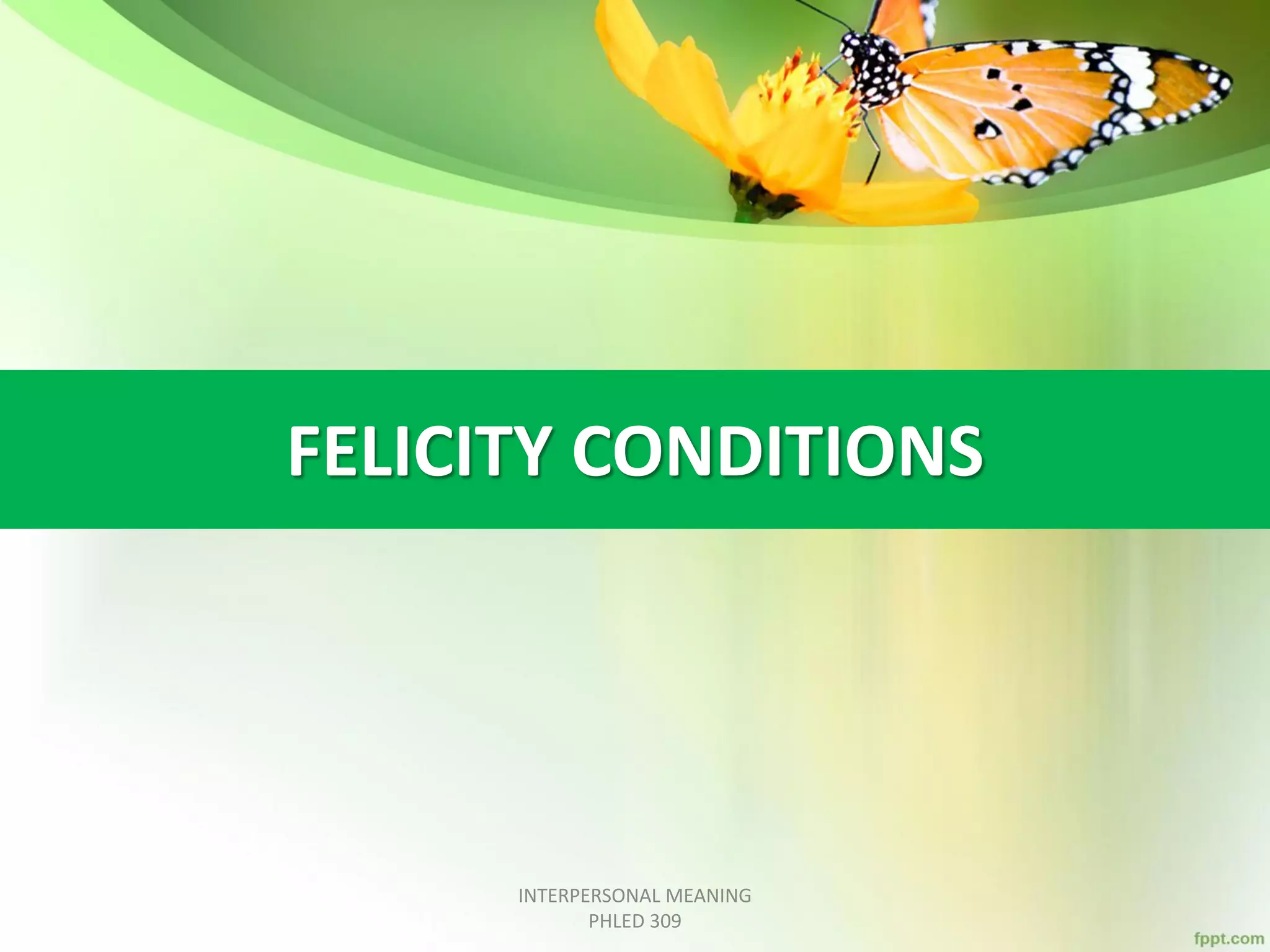 FELICITY CONDITIONS
INTERPERSONAL MEANING
PHLED 309
 