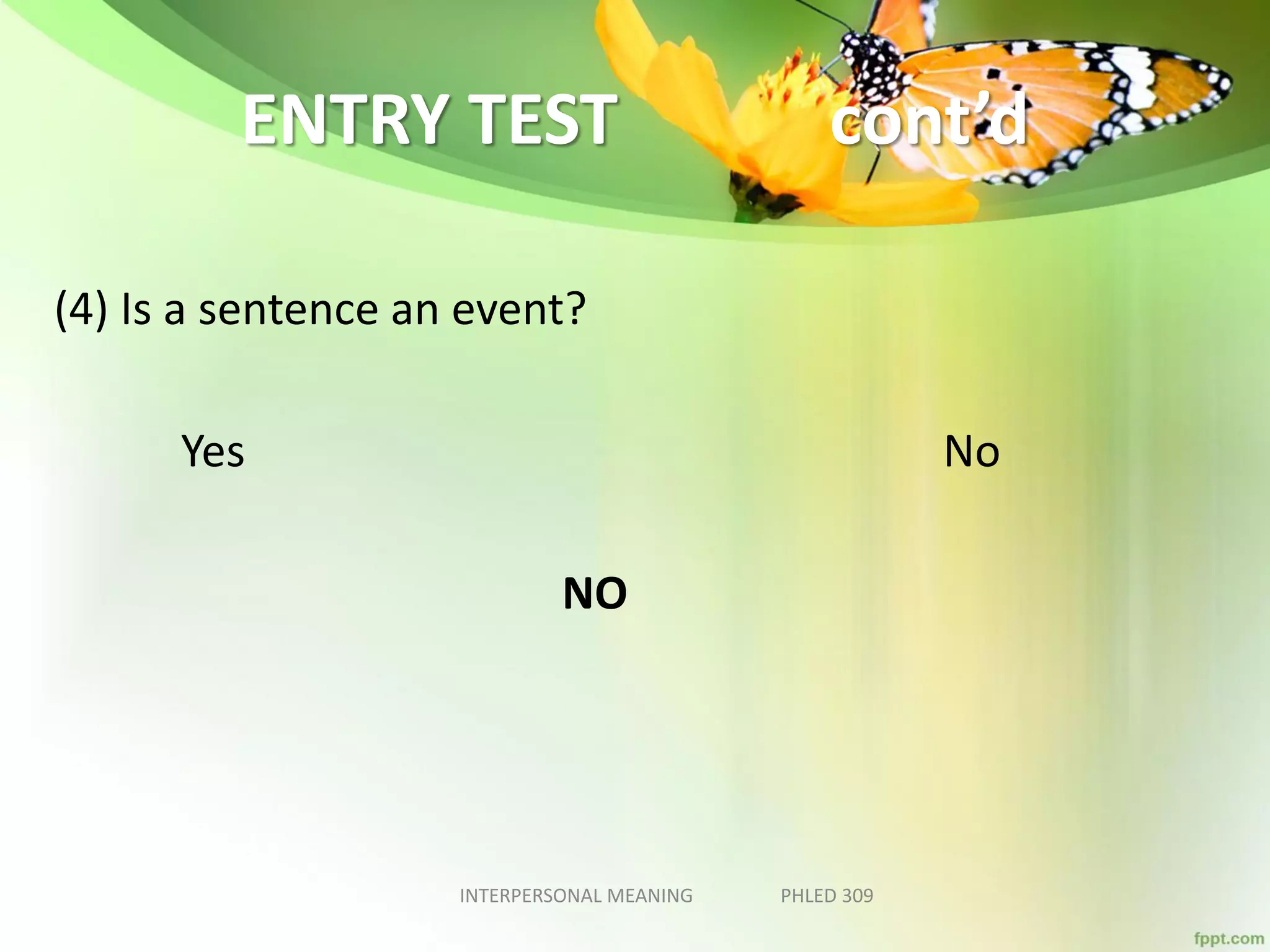 ENTRY TEST cont’d
(4) Is a sentence an event?
Yes No
NO
INTERPERSONAL MEANING PHLED 309
 