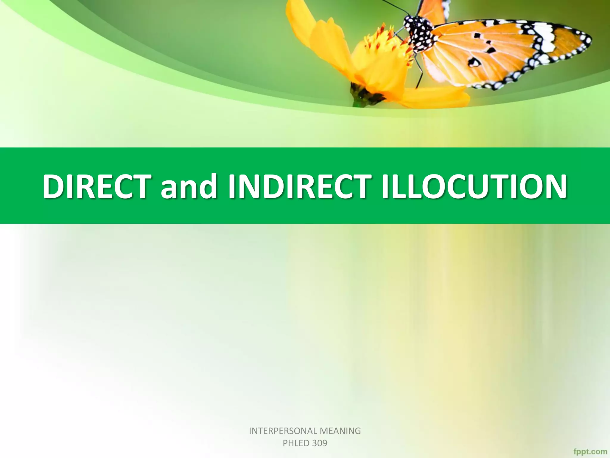 DIRECT and INDIRECT ILLOCUTION
INTERPERSONAL MEANING
PHLED 309
 