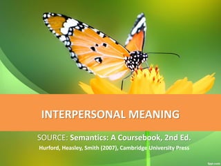 INTERPERSONAL MEANING
SOURCE: Semantics: A Coursebook, 2nd Ed.
Hurford, Heasley, Smith (2007), Cambridge University Press
 