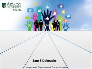 Sam S Dalmazio
Interpersonal Organizational Communication
Atlanta
 