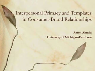 Aaron Ahuvia
University of Michigan-Dearborn
Interpersonal Primacy and Templates
in Consumer-Brand Relationships
 