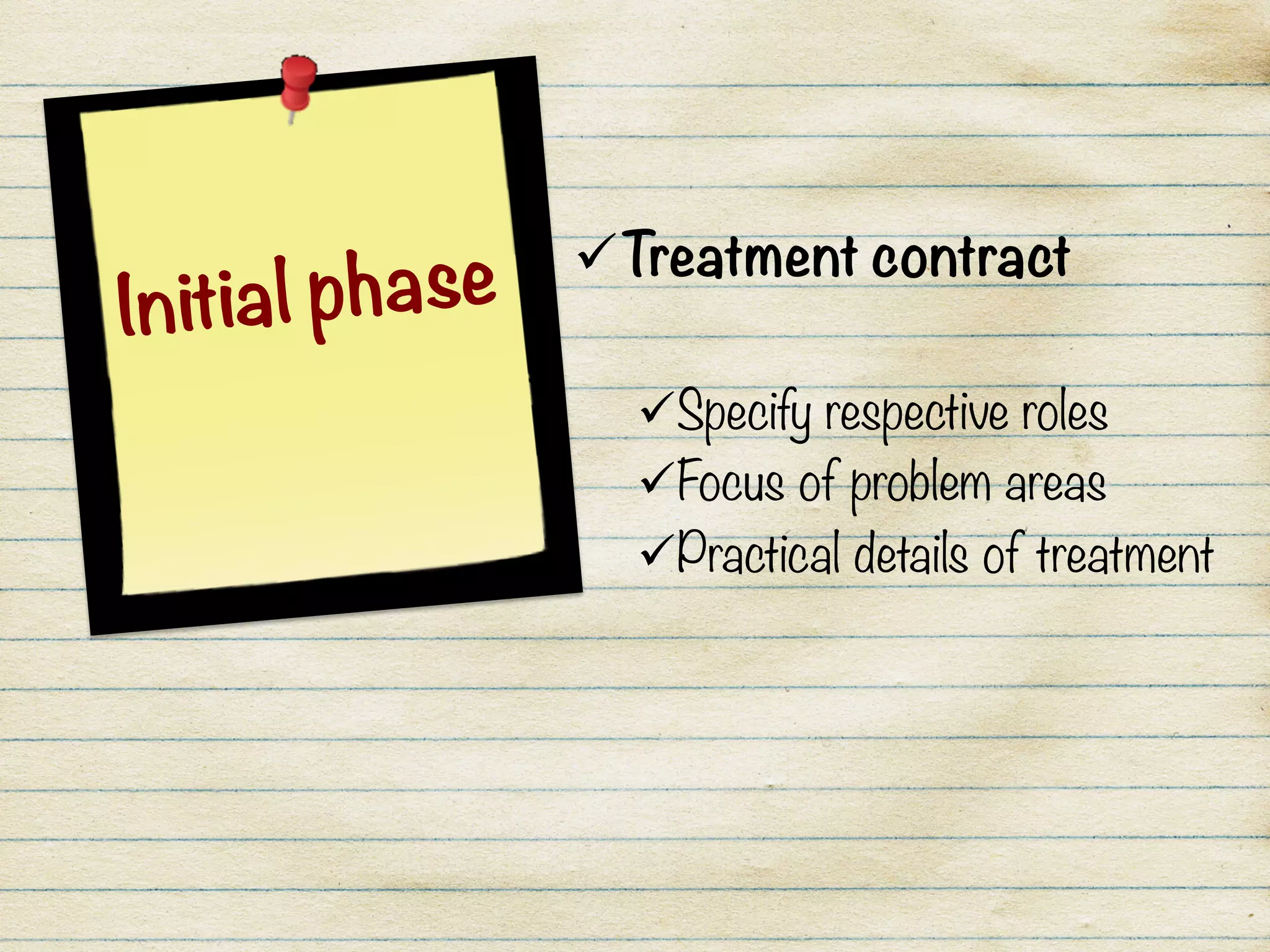 ü Treatment contract

ü Specify respective roles
ü Focus of problem areas
ü Practical details of treatment
Initial phase
 