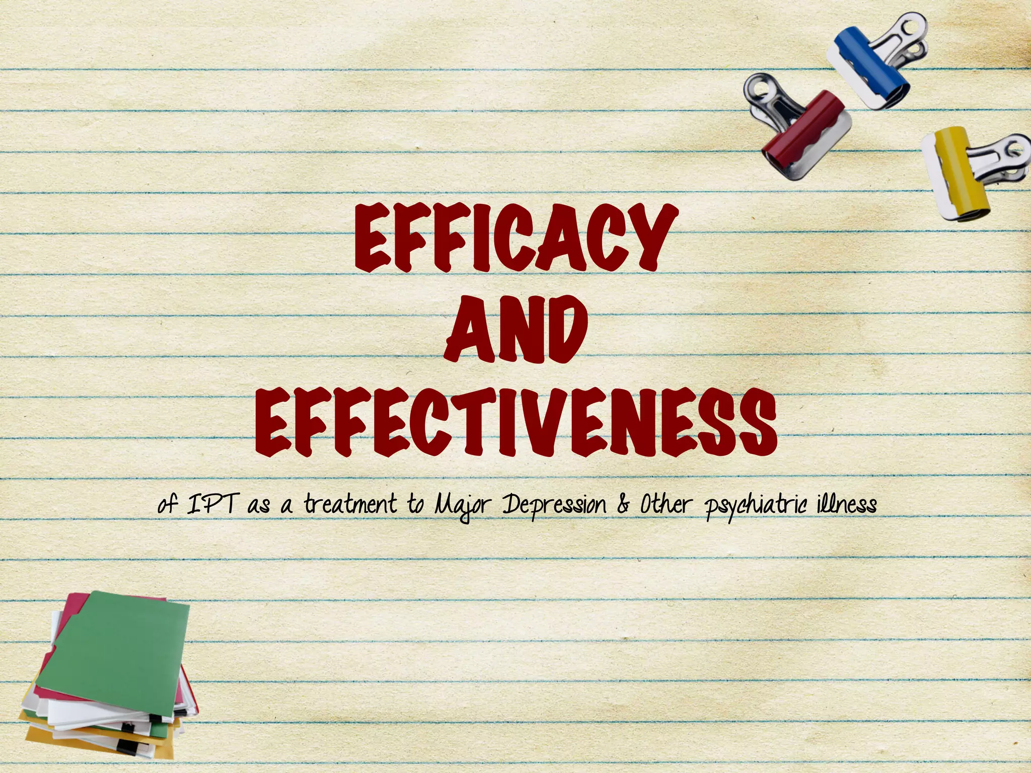 EFFICACY
AND
EFFECTIVENESS
of IPT as a treatment to Major Depression & Other psychiatric illness
 