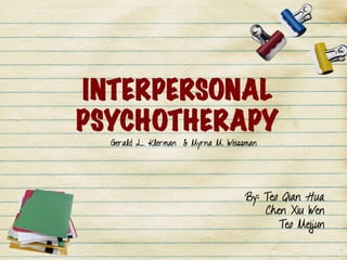 INTERPERSONAL
PSYCHOTHERAPY
By: Teo Qian Hua
Chen Xiu Wen
Teo Meijun
Gerald L. Klerman & Myrna M. Weissman
 