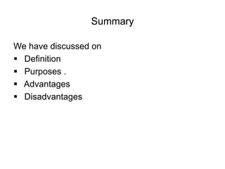 Summary
We have discussed on
 Definition
 Purposes .
 Advantages
 Disadvantages
 