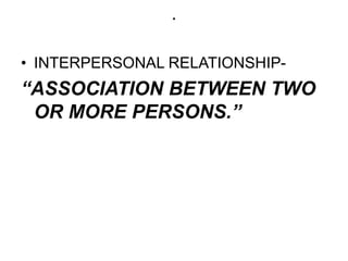 .
• INTERPERSONAL RELATIONSHIP-
“ASSOCIATION BETWEEN TWO
OR MORE PERSONS.”
 