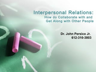 Interpersonal Relations: 
How do Collaborate with and 
Get Along with Other People 
Dr. John Persico Jr. 
612-310-3803 
 