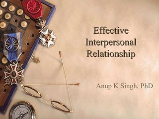 EffectiveEffective
InterpersonalInterpersonal
RelationshipRelationship
Anup K Singh, PhD
 