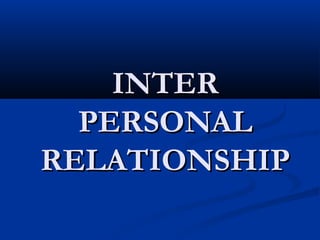 INTERINTER
PERSONALPERSONAL
RELATIONSHIPRELATIONSHIP
 