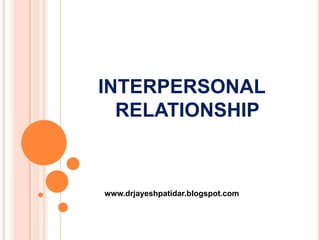 INTERPERSONAL
RELATIONSHIP
www.drjayeshpatidar.blogspot.com
 