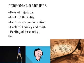 PERSONAL BARRIERS..
~Fear of rejection.
~Lack of flexibility.
~Ineffective communication.
~Lack of honesty and trust.
~Feeling of insecurity.
Etc..
 